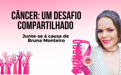 CÂNCER: UM DESAFIO COMPARTILHADO – Junte-se à causa de Bruna Monteiro